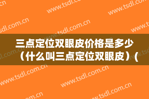 三点定位双眼皮价格是多少（什么叫三点定位双眼皮）(三点定位双眼皮好吗)