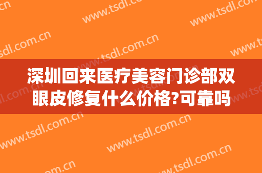 深圳回来医疗美容门诊部双眼皮修复什么价格?可靠吗?(深圳双眼皮修复哪位医生比较好)
