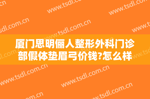 厦门思明俪人整形外科门诊部假体垫眉弓价钱?怎么样?