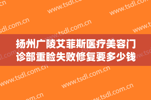 扬州广陵艾菲斯医疗美容门诊部重睑失败修复要多少钱?贵不贵?(扬州艾菲斯医疗美容地址)