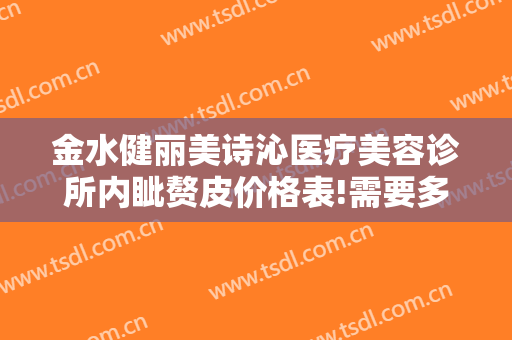 金水健丽美诗沁医疗美容诊所内眦赘皮价格表!需要多久恢复?