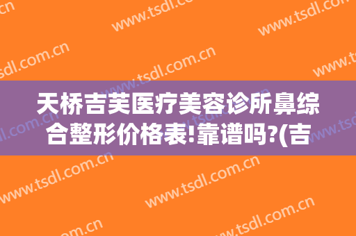 天桥吉芙医疗美容诊所鼻综合整形价格表!靠谱吗?(吉芙整形医院)