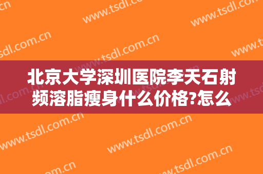 北京大学深圳医院李天石射频溶脂瘦身什么价格?怎么样?
