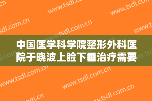 中国医学科学院整形外科医院于晓波上睑下垂治疗需要多少费用?多长时间恢复?