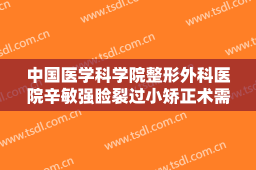 中国医学科学院整形外科医院辛敏强睑裂过小矫正术需要多少钱?可靠吗?