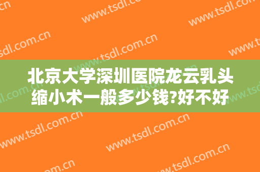 北京大学深圳医院龙云乳头缩小术一般多少钱?好不好?