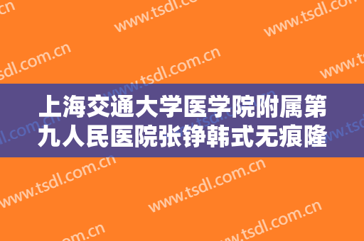 上海交通大学医学院附属第九人民医院张铮韩式无痕隆胸需要多少费用?效果怎么样?