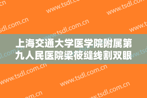 上海交通大学医学院附属第九人民医院梁筱缝线割双眼皮什么价格?多长时间恢复?