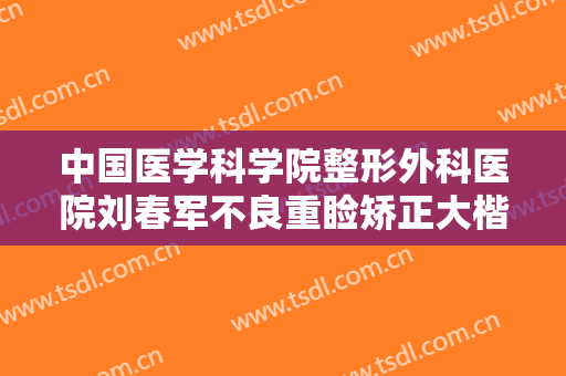 中国医学科学院整形外科医院刘春军不良重睑矫正大楷需要多少费用?好不好?