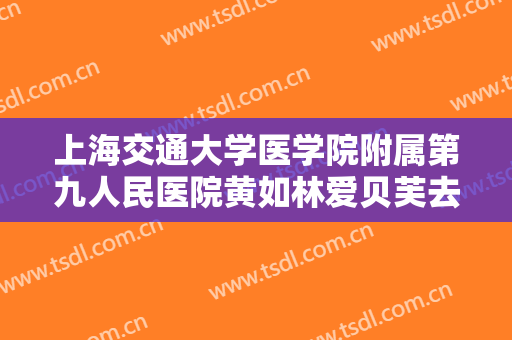 上海交通大学医学院附属第九人民医院黄如林爱贝芙去法令纹需要多少钱?可靠吗?