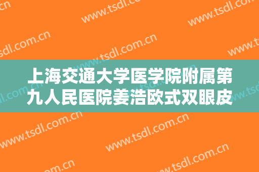 上海交通大学医学院附属第九人民医院姜浩欧式双眼皮一般多少钱?需要多久恢复?