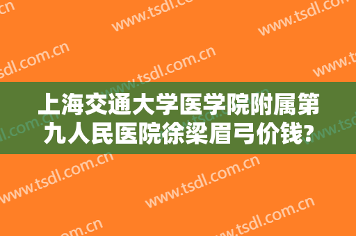 上海交通大学医学院附属第九人民医院徐梁眉弓价钱?有哪些优势?