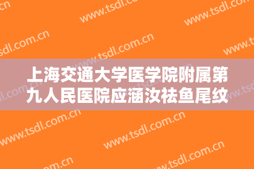 上海交通大学医学院附属第九人民医院应涵汝祛鱼尾纹多少钱?怎么样?