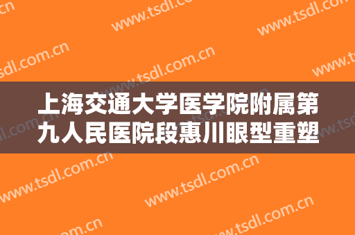 上海交通大学医学院附属第九人民医院段惠川眼型重塑一般多少钱?好不好?