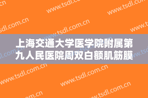 上海交通大学医学院附属第九人民医院周双白额肌筋膜瓣悬吊修复上睑下垂一般多少费用?怎么样?