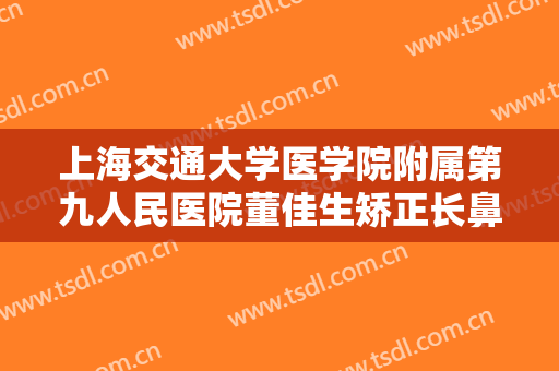 上海交通大学医学院附属第九人民医院董佳生矫正长鼻增生什么价格?怎么样?