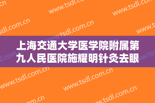 上海交通大学医学院附属第九人民医院施耀明针灸去眼袋一般多少钱?怎么样?