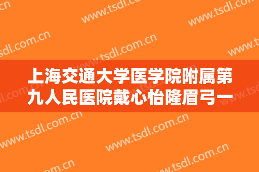 上海交通大学医学院附属第九人民医院戴心怡隆眉弓一般价位是多少钱?怎么样?