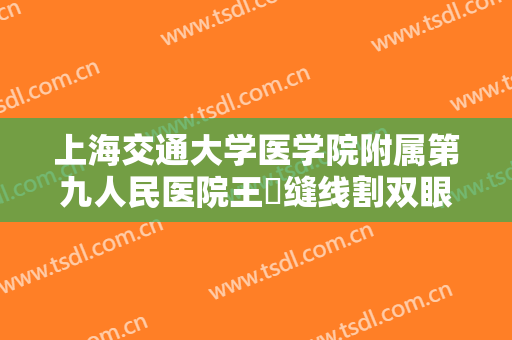 上海交通大学医学院附属第九人民医院王棽缝线割双眼皮什么价格?好不好?