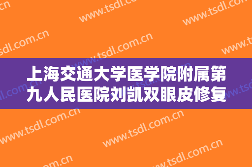 上海交通大学医学院附属第九人民医院刘凯双眼皮修复大楷需要多少费用?多长时间恢复?