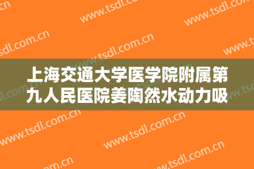 上海交通大学医学院附属第九人民医院姜陶然水动力吸脂瘦腰腹价钱?好不好?