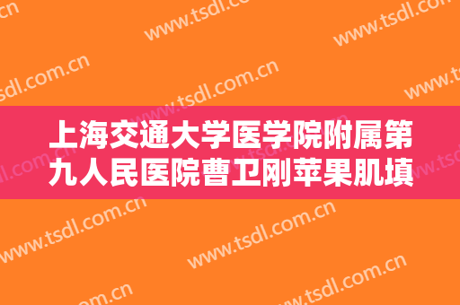 上海交通大学医学院附属第九人民医院曹卫刚苹果肌填充一般多少钱?需要多久恢复?
