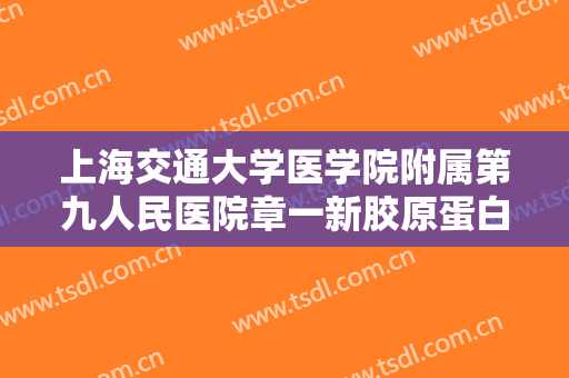 上海交通大学医学院附属第九人民医院章一新胶原蛋白注射丰面颊术大楷需要多少钱?多长时间恢复?