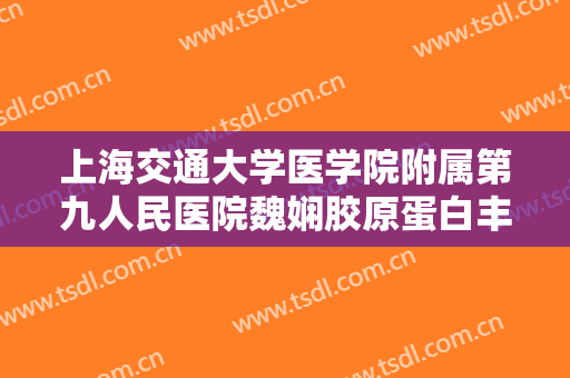 上海交通大学医学院附属第九人民医院魏娴胶原蛋白丰下巴价格多少钱?效果怎么样?