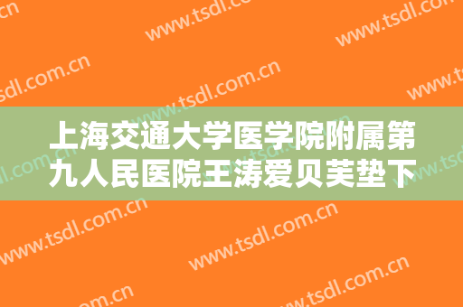 上海交通大学医学院附属第九人民医院王涛爱贝芙垫下巴大楷需要多少钱?需要多久恢复?