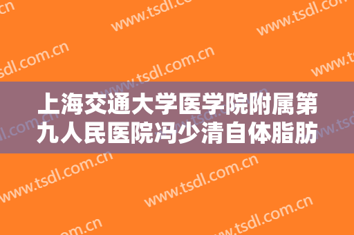 上海交通大学医学院附属第九人民医院冯少清自体脂肪填充太阳穴什么价格?可靠吗?