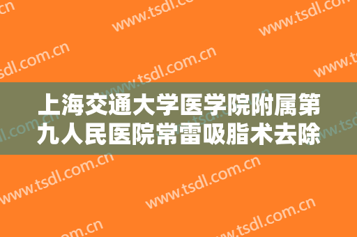 上海交通大学医学院附属第九人民医院常雷吸脂术去除眼袋一般价位是多少?好不好?