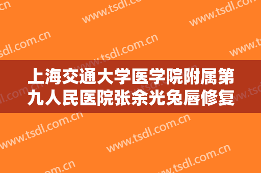 上海交通大学医学院附属第九人民医院张余光兔唇修复价格多少钱?多长时间恢复?