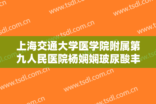 上海交通大学医学院附属第九人民医院杨娴娴玻尿酸丰唇珠大楷需要多少费用?效果怎么样?