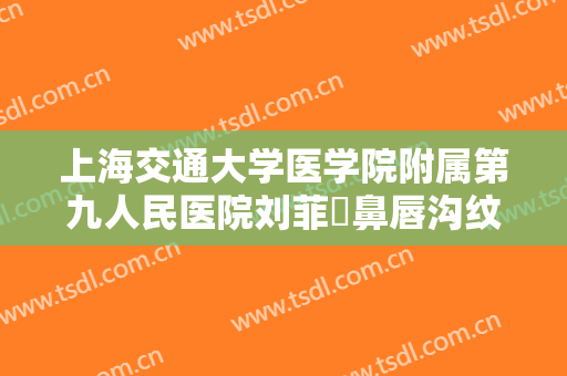 上海交通大学医学院附属第九人民医院刘菲袪鼻唇沟纹一般价位是多少?怎么样?