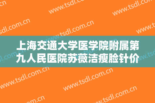 上海交通大学医学院附属第九人民医院苏薇洁瘦脸针价格多少钱?靠谱吗?