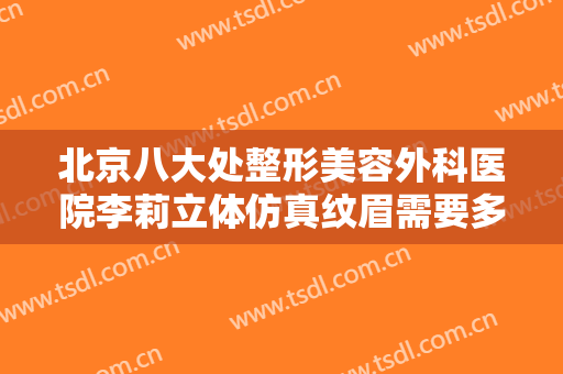 北京八大处整形美容外科医院李莉立体仿真纹眉需要多少费用?多长时间恢复?