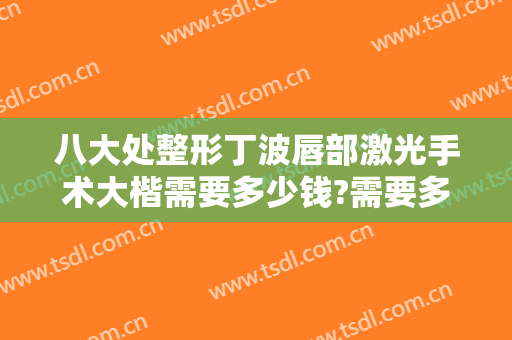 八大处整形丁波唇部激光手术大楷需要多少钱?需要多久恢复?