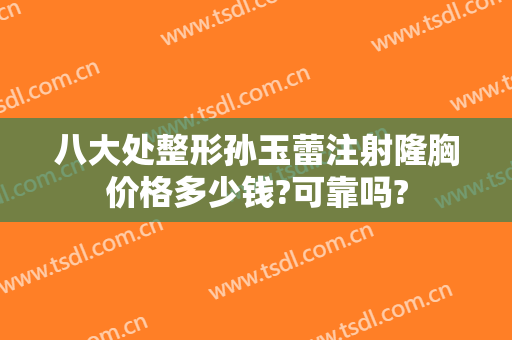 八大处整形孙玉蕾注射隆胸价格多少钱?可靠吗?