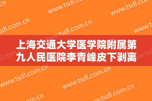 上海交通大学医学院附属第九人民医院李青峰皮下剥离法去眼袋需要多少钱?需要多久恢复?