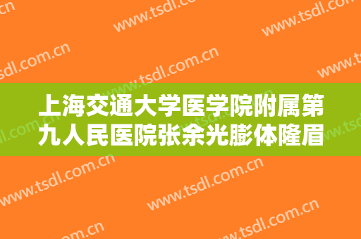 上海交通大学医学院附属第九人民医院张余光膨体隆眉弓大楷需要多少费用?怎么样?