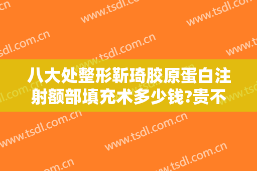 八大处整形靳琦胶原蛋白注射额部填充术多少钱?贵不贵?