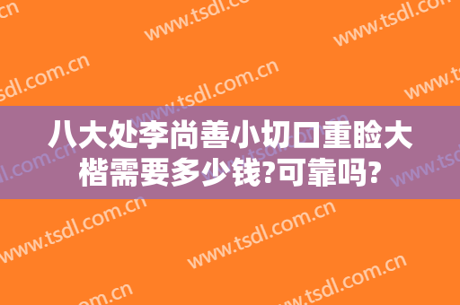 八大处李尚善小切口重睑大楷需要多少钱?可靠吗?