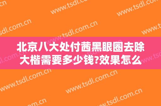 北京八大处付茜黑眼圈去除大楷需要多少钱?效果怎么样?