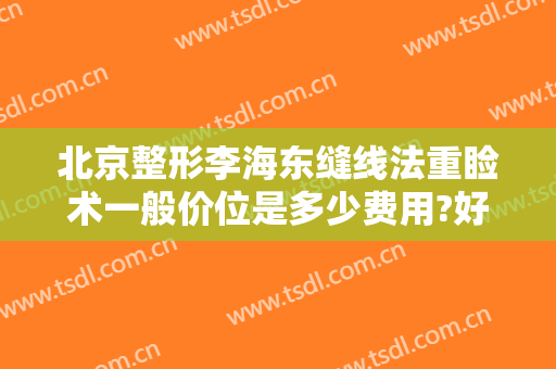 北京整形李海东缝线法重睑术一般价位是多少费用?好不好?