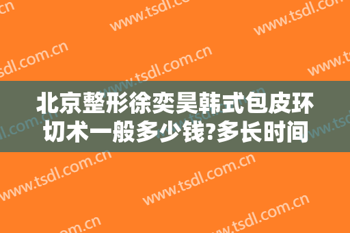 北京整形徐奕昊韩式包皮环切术一般多少钱?多长时间恢复?
