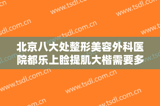 北京八大处整形美容外科医院都乐上睑提肌大楷需要多少费用?可靠吗?