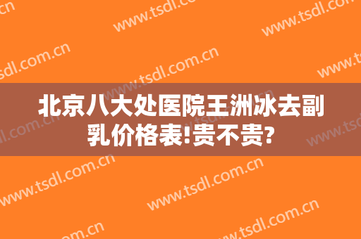 北京八大处医院王洲冰去副乳价格表!贵不贵?