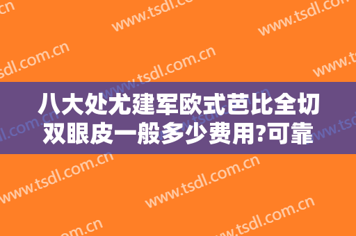 八大处尤建军欧式芭比全切双眼皮一般多少费用?可靠吗?