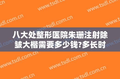 八大处整形医院朱珊注射除皱大楷需要多少钱?多长时间恢复?