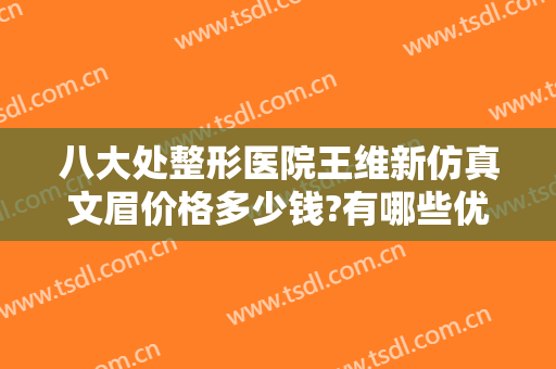 八大处整形医院王维新仿真文眉价格多少钱?有哪些优势?